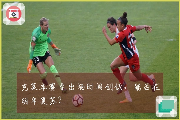 克莱本赛季出场时间创低，能否在明年复苏？