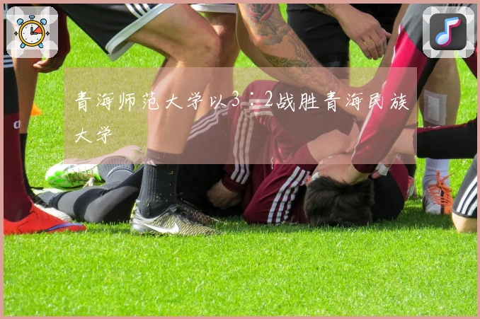 青海师范大学以3∶2战胜青海民族大学