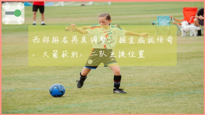 西部排名再度调整：掘金成就传奇，火箭获利，二队互换位置