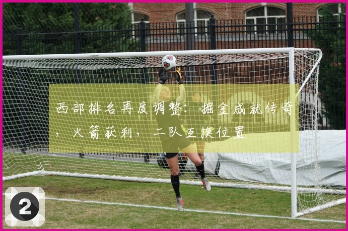 西部排名再度调整：掘金成就传奇，火箭获利，二队互换位置
