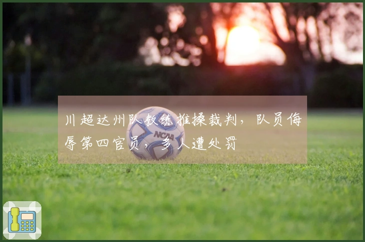 川超达州队教练推搡裁判，队员侮辱第四官员，多人遭处罚
