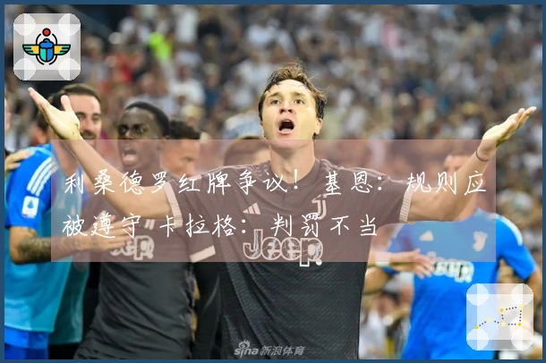 利桑德罗红牌争议！基恩：规则应被遵守 卡拉格：判罚不当