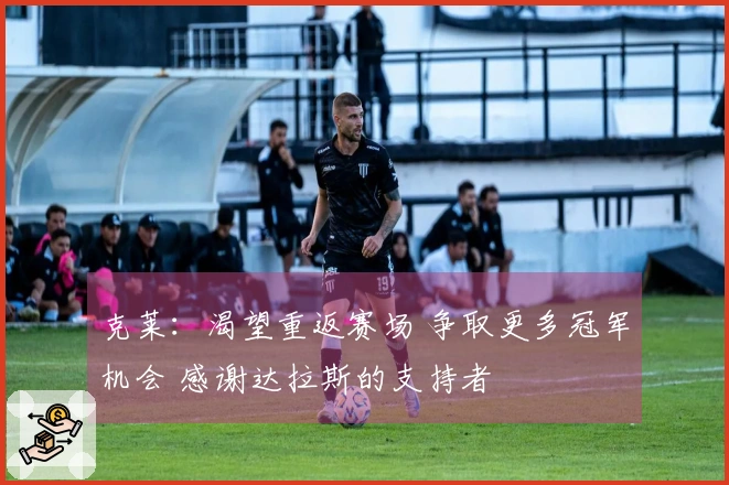 克莱：渴望重返赛场 争取更多冠军机会 感谢达拉斯的支持者