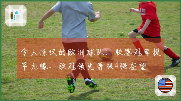 令人惊叹的欧洲球队：联赛冠军提早无缘，欧冠领先晋级4强在望