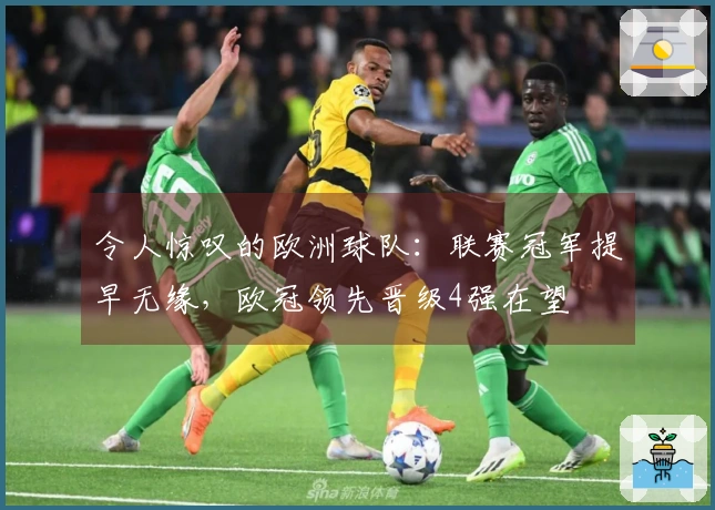 令人惊叹的欧洲球队:联赛冠军提早无缘,欧冠领先晋级4强在望